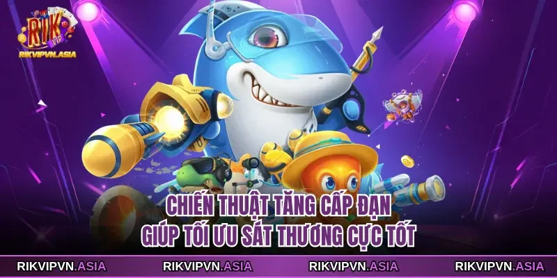 Chiến thuật tăng cấp đạn giúp tối ưu sát thương cực tốt